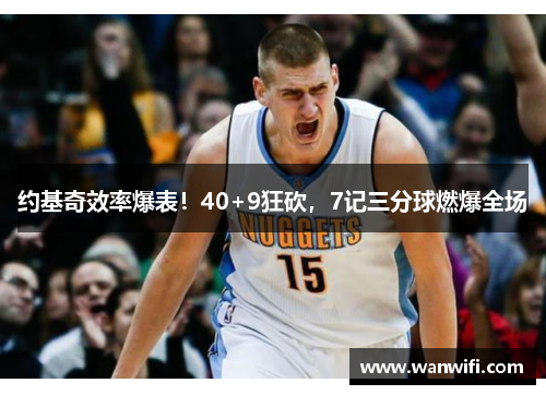 约基奇效率爆表！40+9狂砍，7记三分球燃爆全场